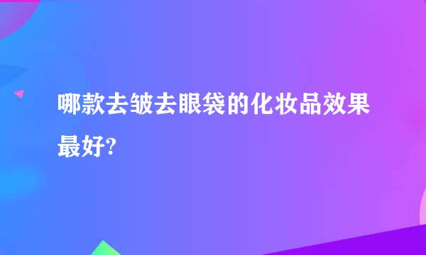 哪款去皱去眼袋的化妆品效果最好?