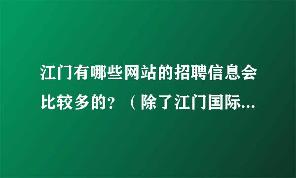 江门有哪些网站的招聘信息会比较多的？（除了江门国际网和人才网外）