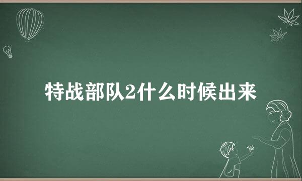 特战部队2什么时候出来