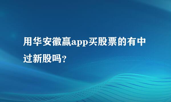 用华安徽赢app买股票的有中过新股吗？