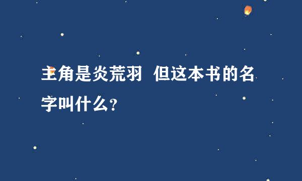 主角是炎荒羽  但这本书的名字叫什么？