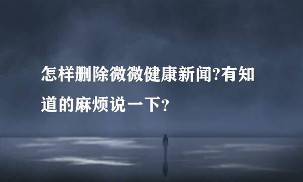 怎样删除微微健康新闻?有知道的麻烦说一下？