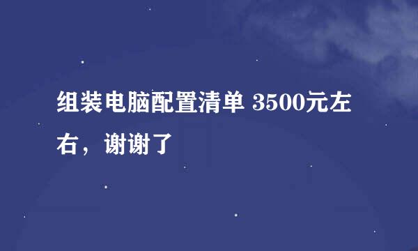 组装电脑配置清单 3500元左右，谢谢了