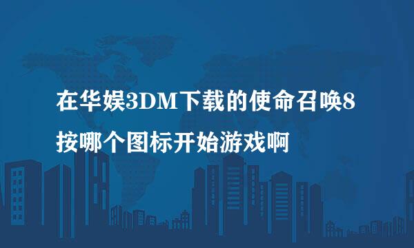 在华娱3DM下载的使命召唤8按哪个图标开始游戏啊