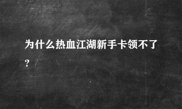 为什么热血江湖新手卡领不了？