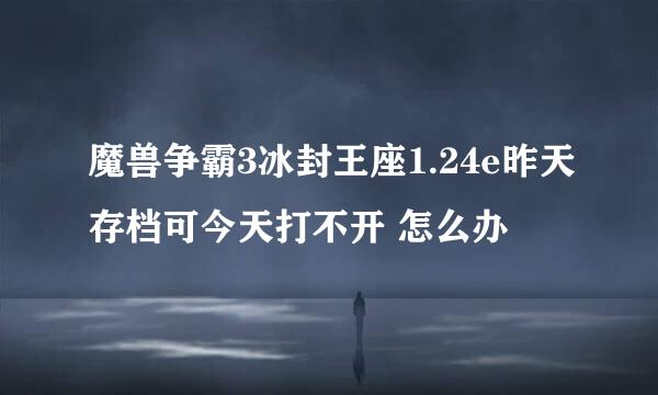 魔兽争霸3冰封王座1.24e昨天存档可今天打不开 怎么办