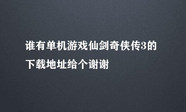 谁有单机游戏仙剑奇侠传3的下载地址给个谢谢