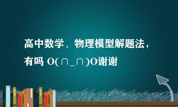 高中数学、物理模型解题法，有吗 O(∩_∩)O谢谢