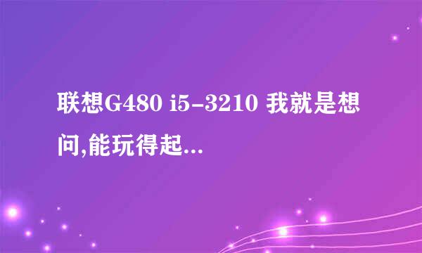 联想G480 i5-3210 我就是想问,能玩得起街头篮球不,G480的显卡是Gt610m