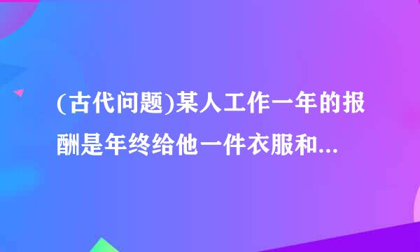 (古代问题)某人工作一年的报酬是年终给他一件衣服和10枚银币