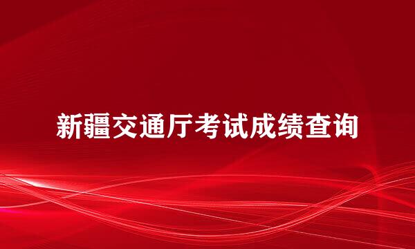 新疆交通厅考试成绩查询