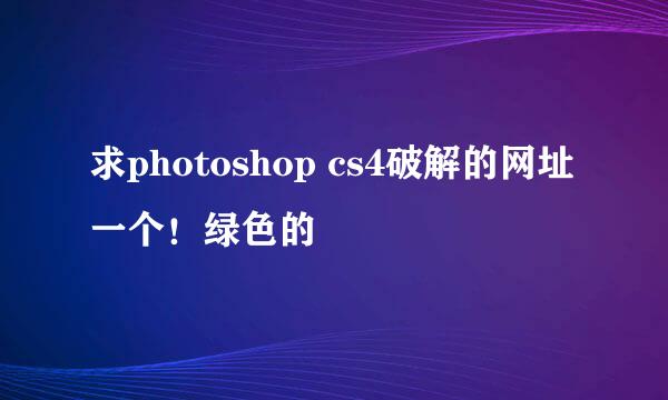 求photoshop cs4破解的网址一个！绿色的