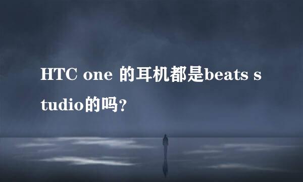 HTC one 的耳机都是beats studio的吗？