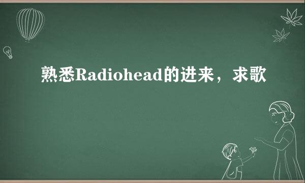 熟悉Radiohead的进来，求歌