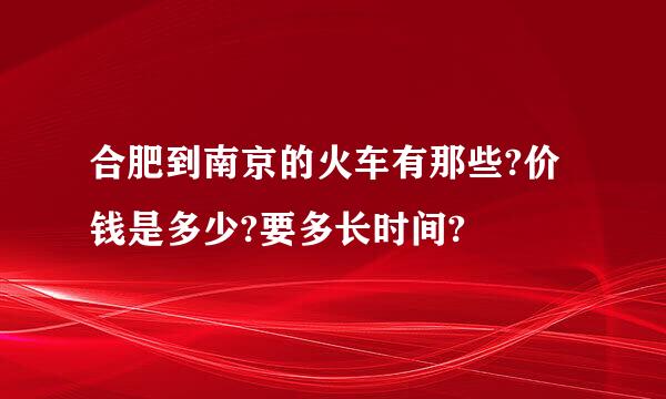 合肥到南京的火车有那些?价钱是多少?要多长时间?