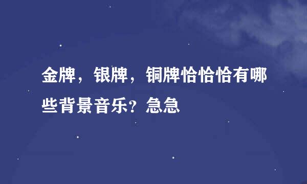 金牌，银牌，铜牌恰恰恰有哪些背景音乐？急急