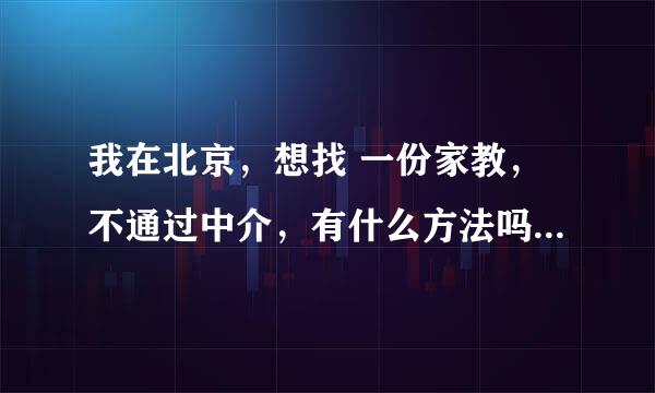 我在北京，想找 一份家教，不通过中介，有什么方法吗？网站也可以，介绍几个。