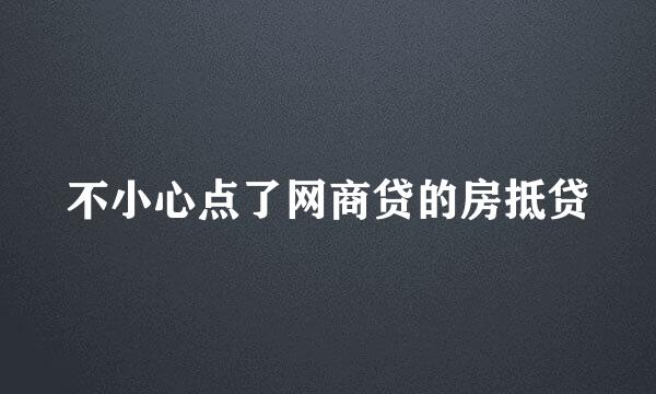 不小心点了网商贷的房抵贷