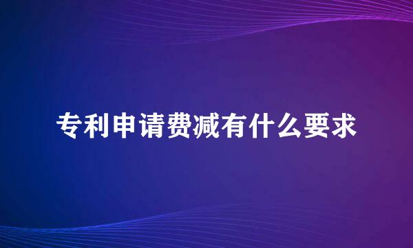 专利申请费减有什么要求