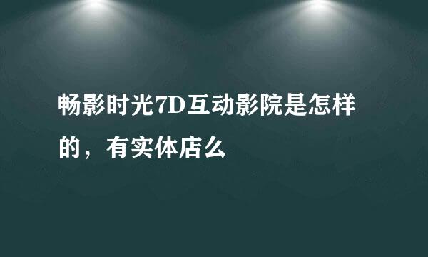 畅影时光7D互动影院是怎样的，有实体店么