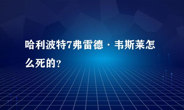 哈利波特7弗雷德·韦斯莱怎么死的？