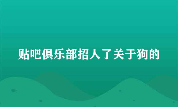 贴吧俱乐部招人了关于狗的