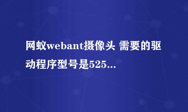 网蚁webant摄像头 需要的驱动程序型号是525，我的光盘不小心被我弄碎了，谁给我传一个驱动啊，急急！！