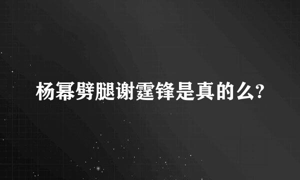 杨幂劈腿谢霆锋是真的么?