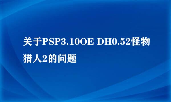 关于PSP3.10OE DH0.52怪物猎人2的问题