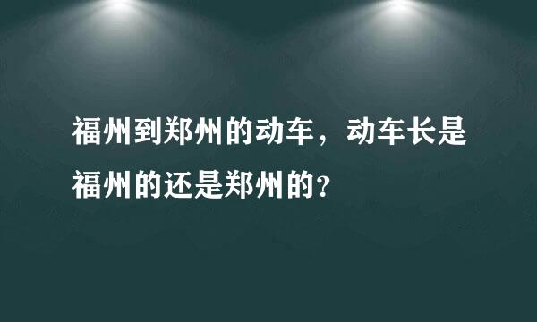 福州到郑州的动车，动车长是福州的还是郑州的？