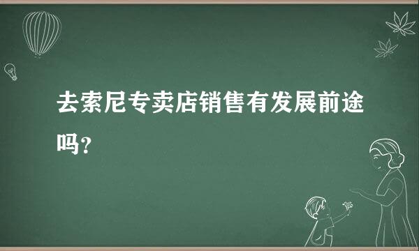 去索尼专卖店销售有发展前途吗？