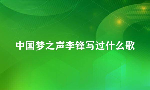 中国梦之声李锋写过什么歌