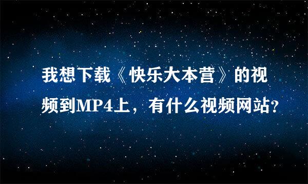 我想下载《快乐大本营》的视频到MP4上，有什么视频网站？