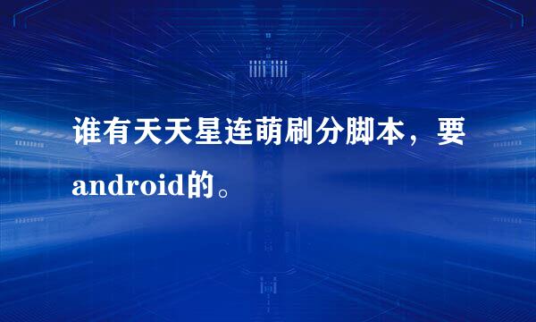 谁有天天星连萌刷分脚本，要android的。