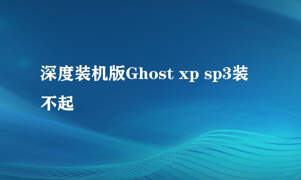 深度装机版Ghost xp sp3装不起