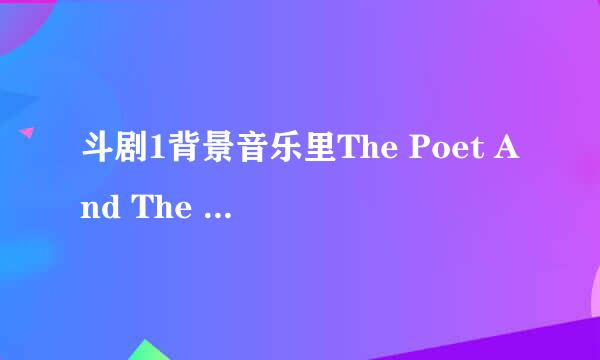 斗剧1背景音乐里The Poet And The Pendulum后面的歌是绿袖子，可是那首绿袖子非常好听的，像风铃，但是QQ