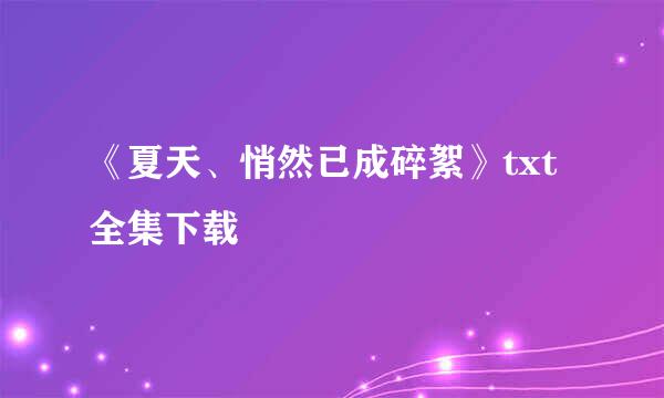 《夏天、悄然已成碎絮》txt全集下载