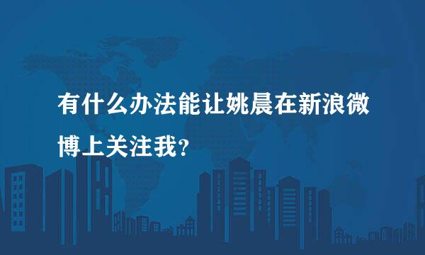 有什么办法能让姚晨在新浪微博上关注我？