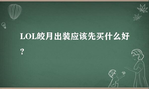 LOL皎月出装应该先买什么好？