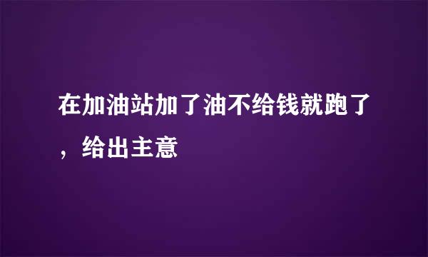 在加油站加了油不给钱就跑了，给出主意