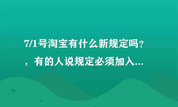 7/1号淘宝有什么新规定吗？，有的人说规定必须加入消保，是真的吗？