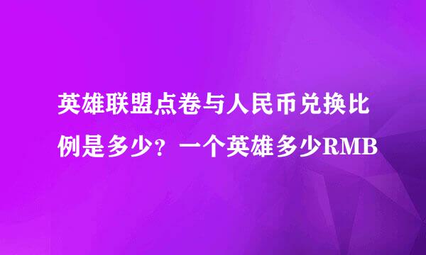 英雄联盟点卷与人民币兑换比例是多少？一个英雄多少RMB