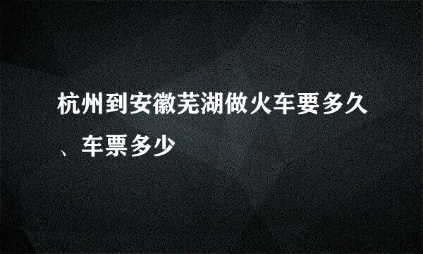 杭州到安徽芜湖做火车要多久、车票多少