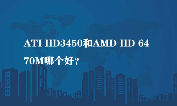 ATI HD3450和AMD HD 6470M哪个好？