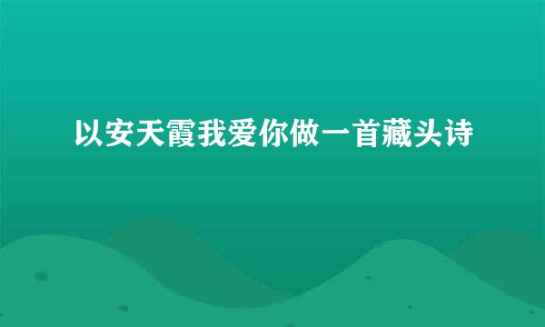 以安天霞我爱你做一首藏头诗