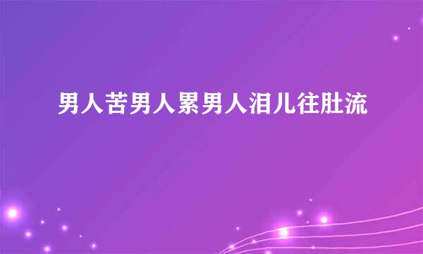 男人苦男人累男人泪儿往肚流