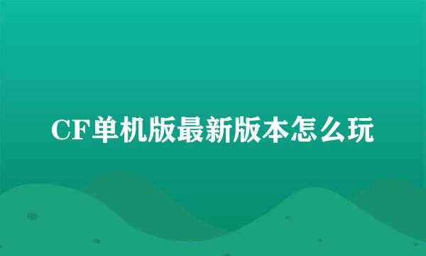 CF单机版最新版本怎么玩