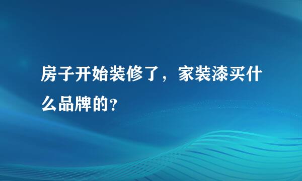 房子开始装修了，家装漆买什么品牌的？