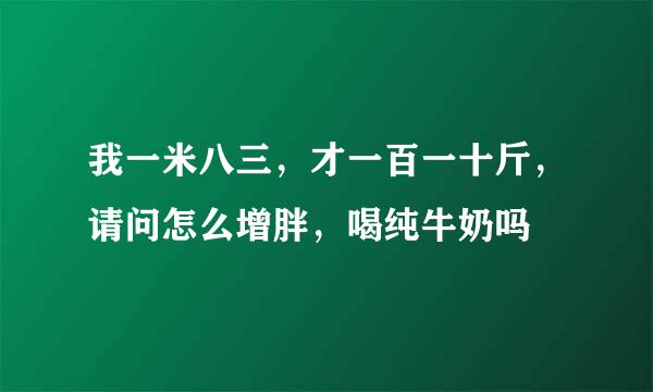 我一米八三，才一百一十斤，请问怎么增胖，喝纯牛奶吗