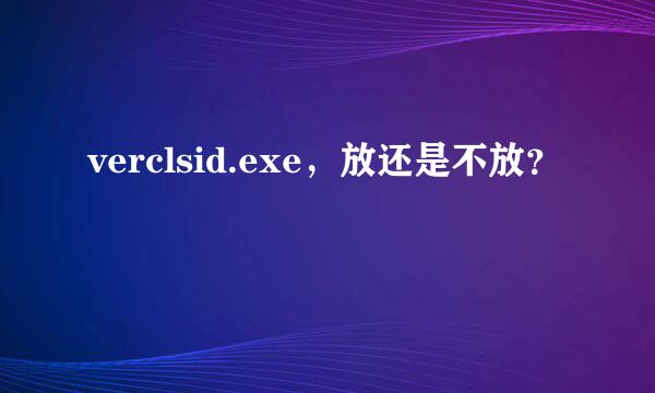 verclsid.exe，放还是不放？